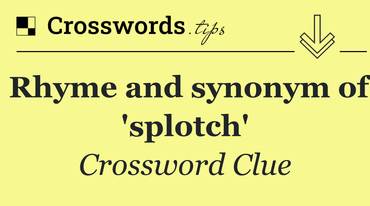 Rhyme and synonym of 'splotch'