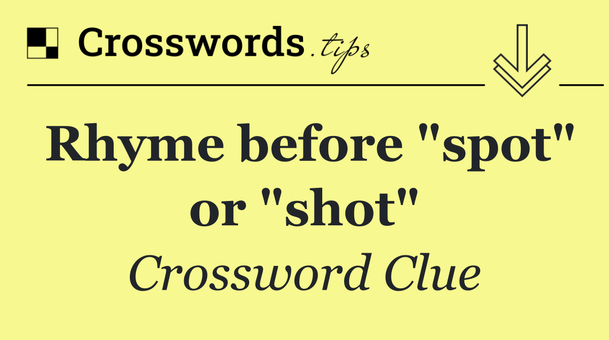 Rhyme before "spot" or "shot"