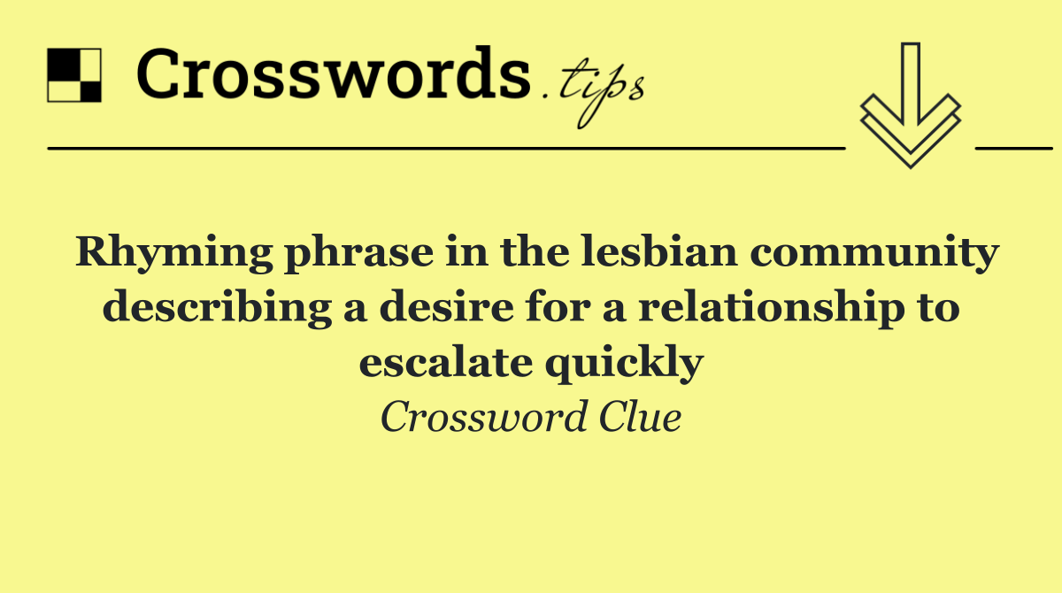 Rhyming phrase in the lesbian community describing a desire for a relationship to escalate quickly