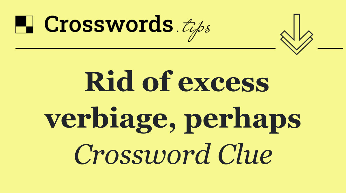 Rid of excess verbiage, perhaps