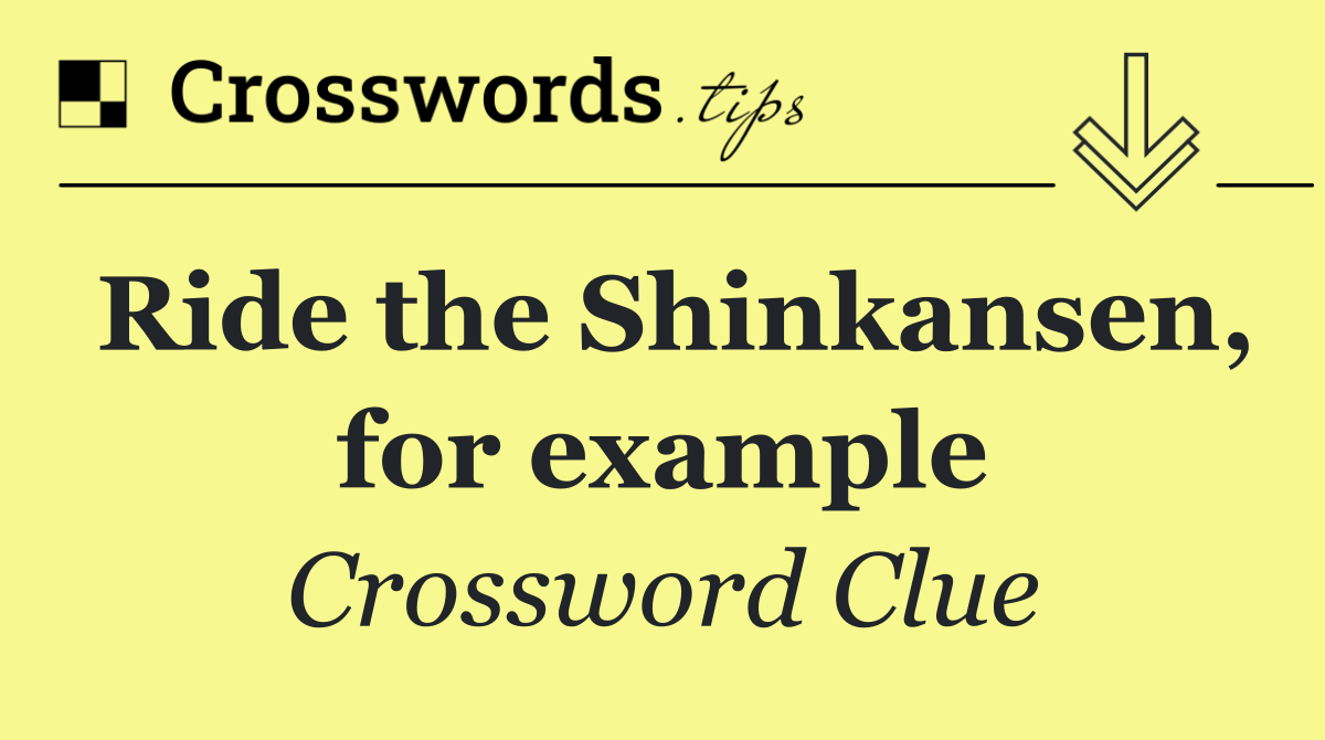 Ride the Shinkansen, for example