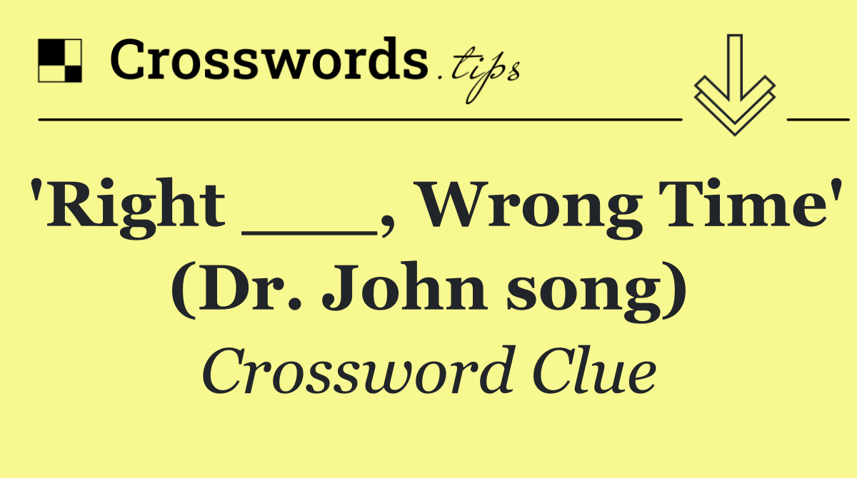 'Right ___, Wrong Time' (Dr. John song)