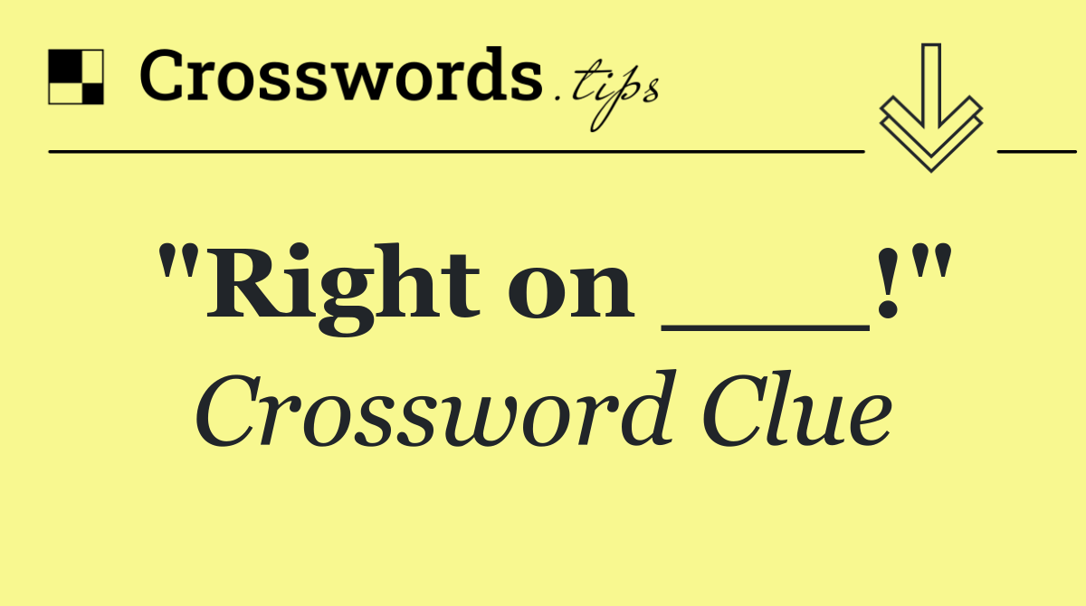 "Right on ___!"