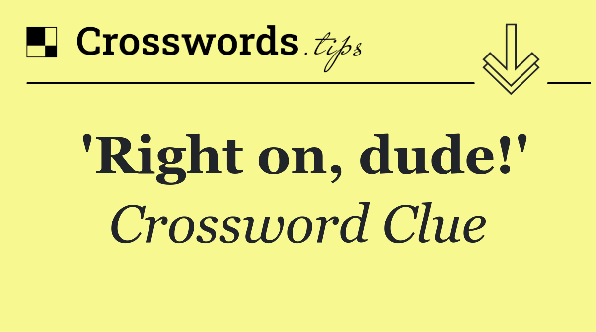 'Right on, dude!'