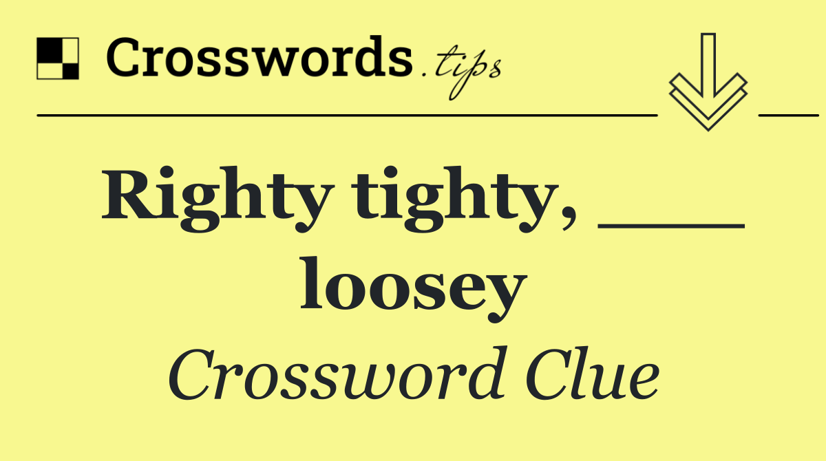Righty tighty, ___ loosey