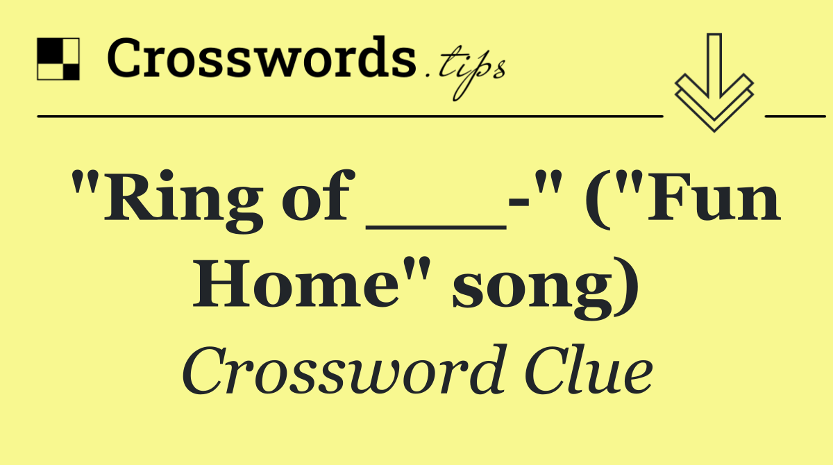 "Ring of ___ " ("Fun Home" song)