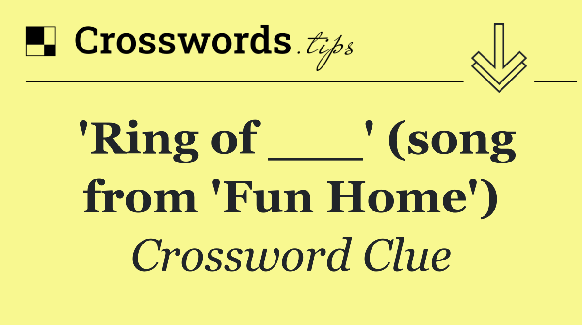 'Ring of ___' (song from 'Fun Home')