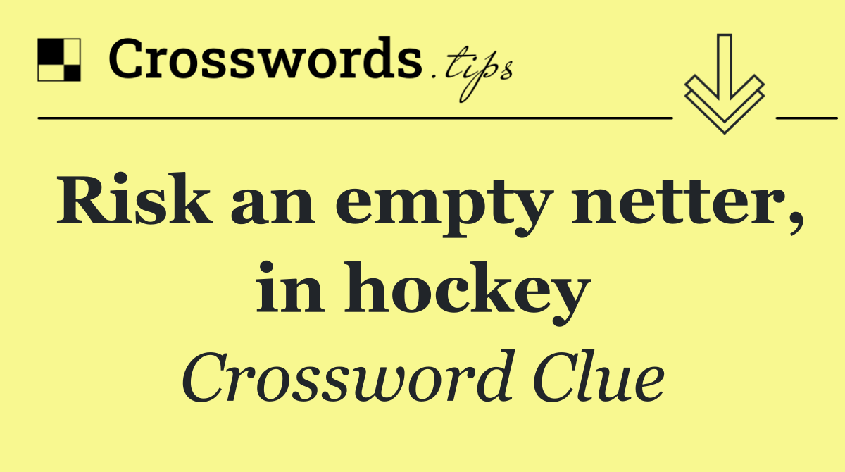 Risk an empty netter, in hockey