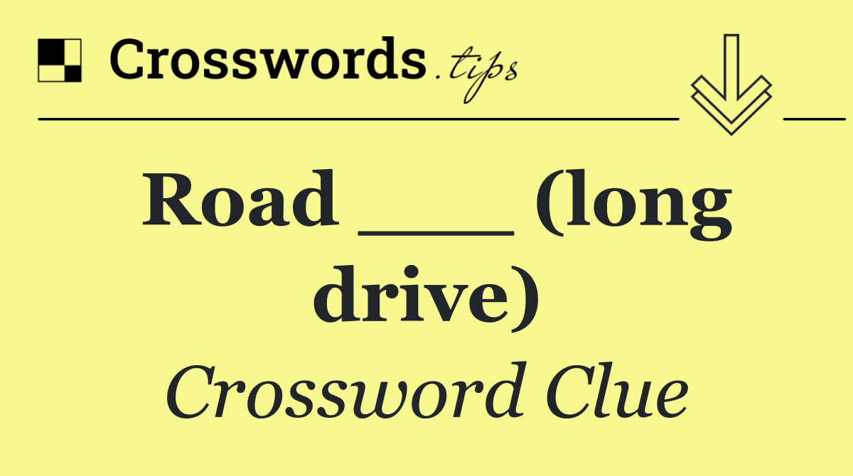 Road ___ (long drive)