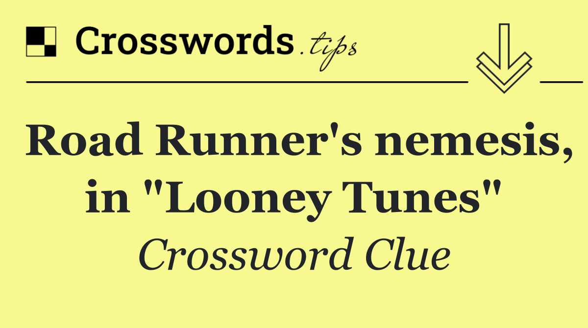 Road Runner's nemesis, in "Looney Tunes"