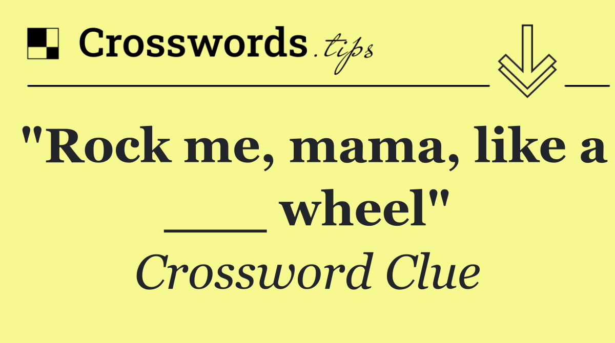"Rock me, mama, like a ___ wheel"