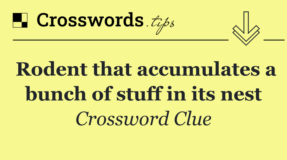 Rodent that accumulates a bunch of stuff in its nest