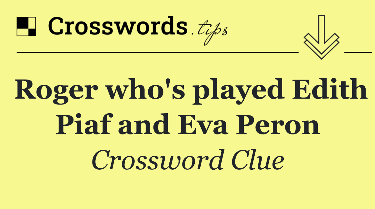 Roger who's played Edith Piaf and Eva Peron