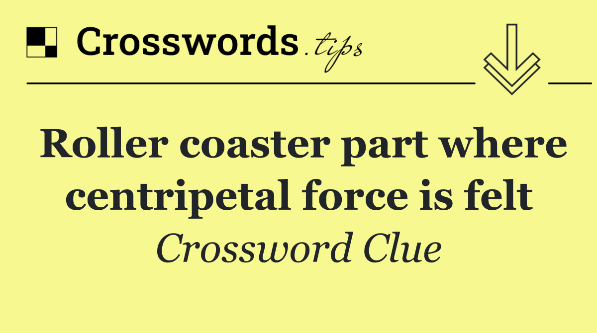 Roller coaster part where centripetal force is felt