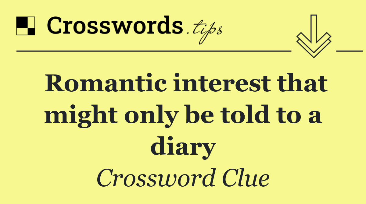 Romantic interest that might only be told to a diary