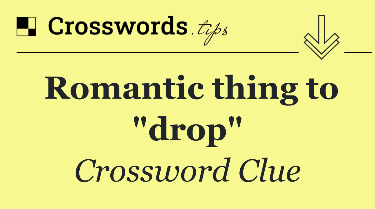 Romantic thing to "drop"