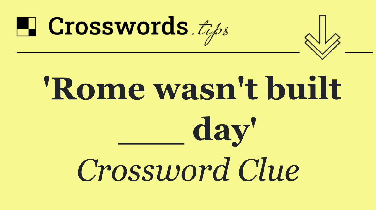 'Rome wasn't built ___ day'