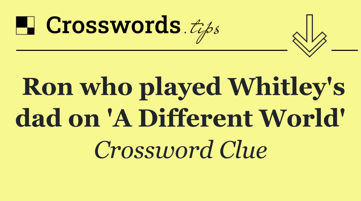 Ron who played Whitley's dad on 'A Different World'