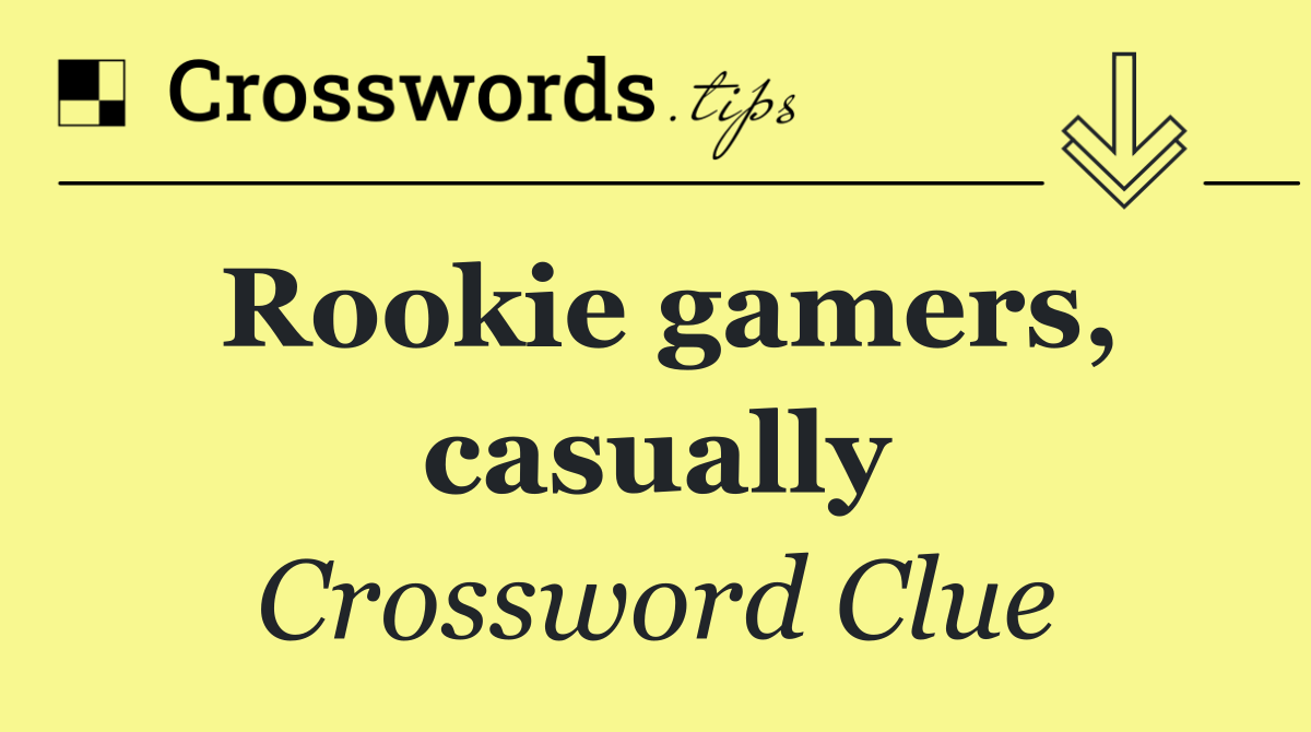 Rookie gamers, casually