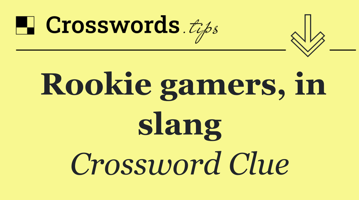 Rookie gamers, in slang