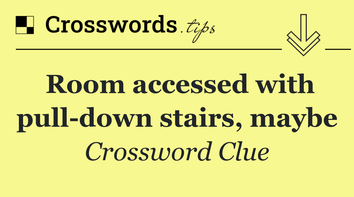 Room accessed with pull down stairs, maybe