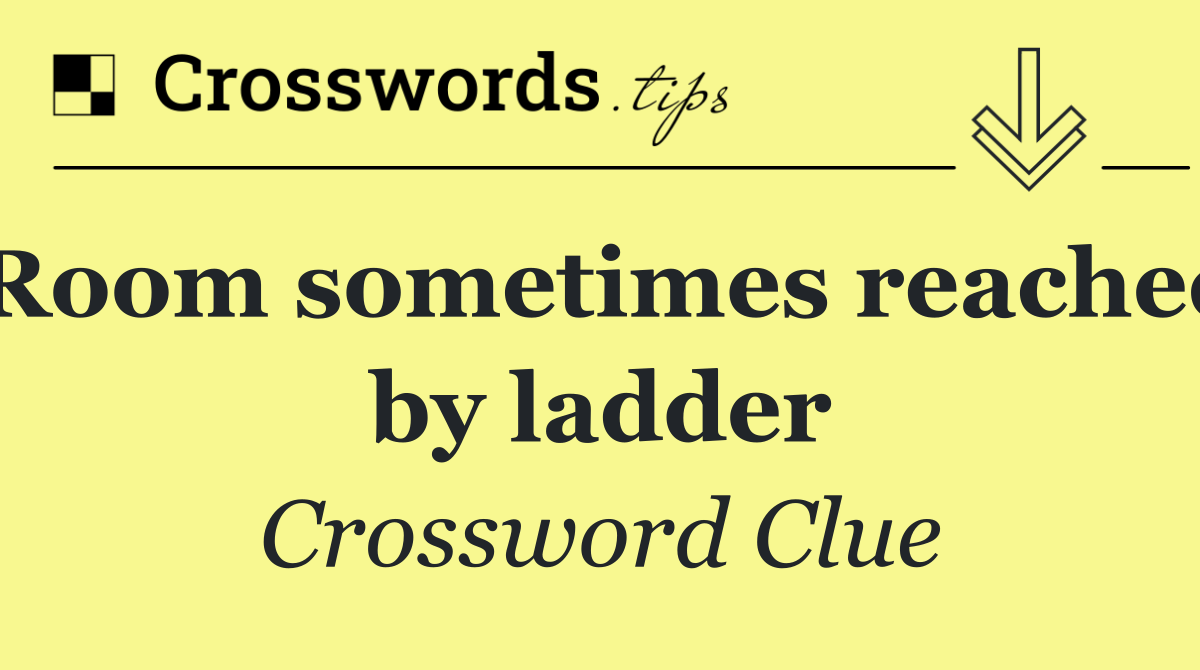 Room sometimes reached by ladder