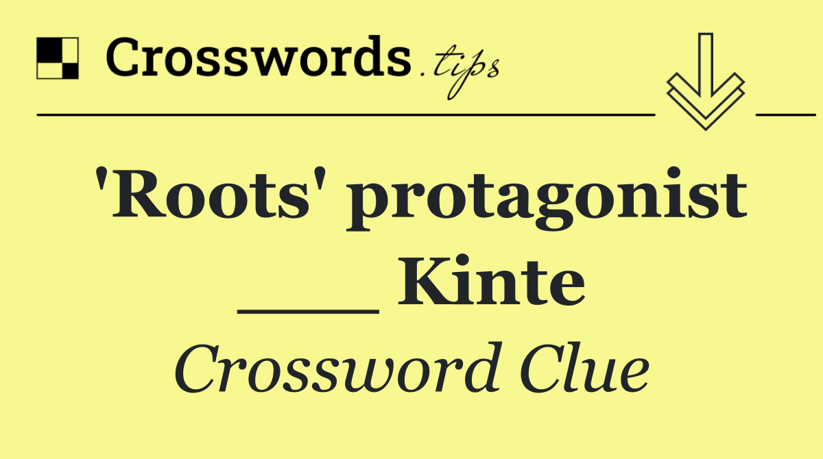 'Roots' protagonist ___ Kinte