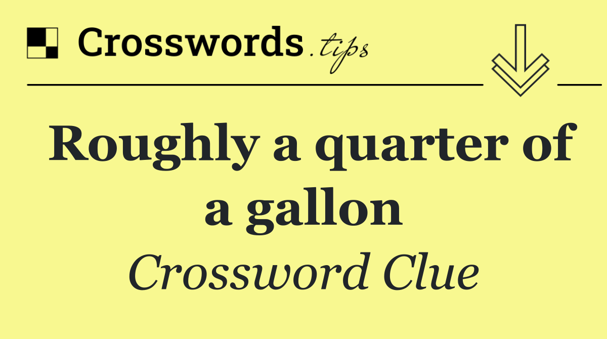 Roughly a quarter of a gallon