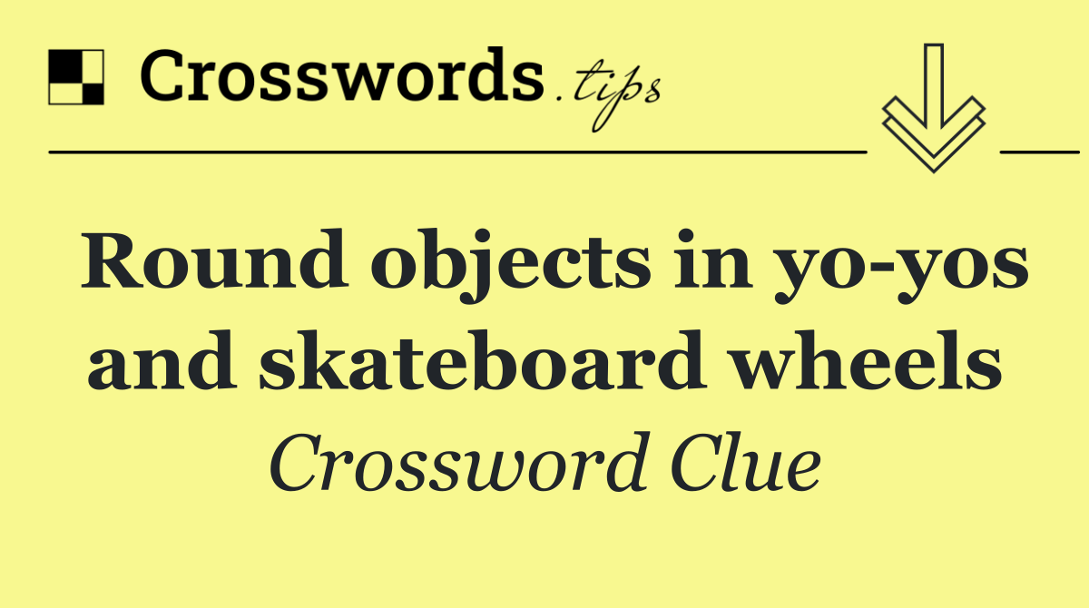 Round objects in yo yos and skateboard wheels