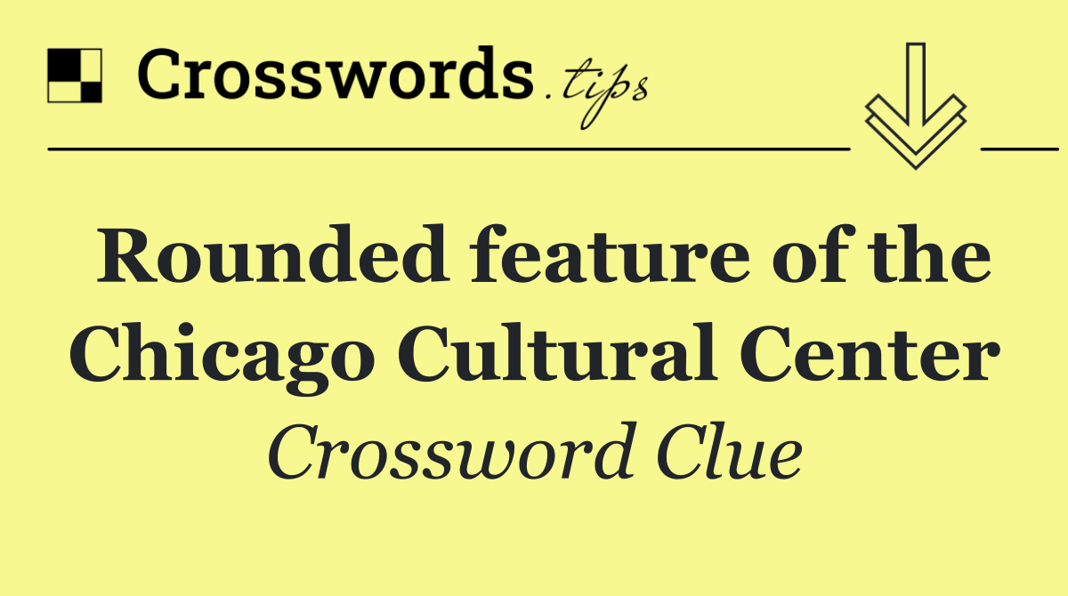 Rounded feature of the Chicago Cultural Center