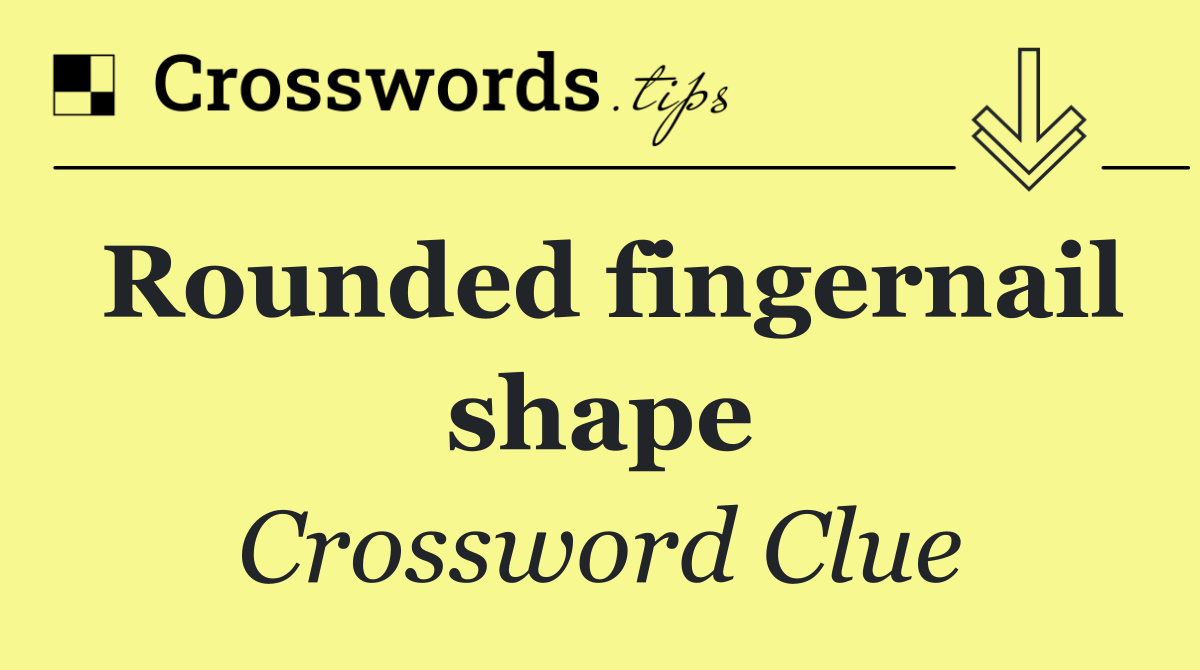 Rounded fingernail shape