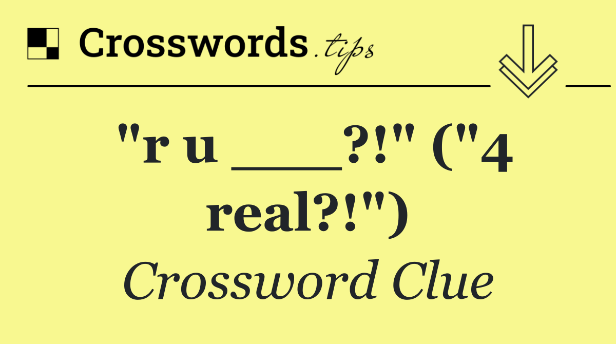 "r u ___?!" ("4 real?!")