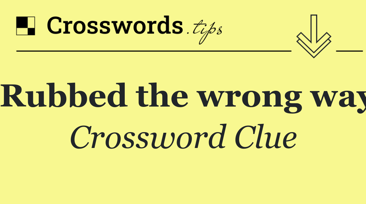 Rubbed the wrong way