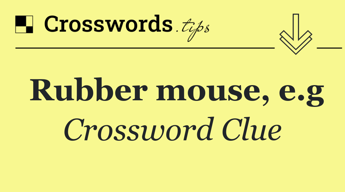 Rubber mouse, e.g