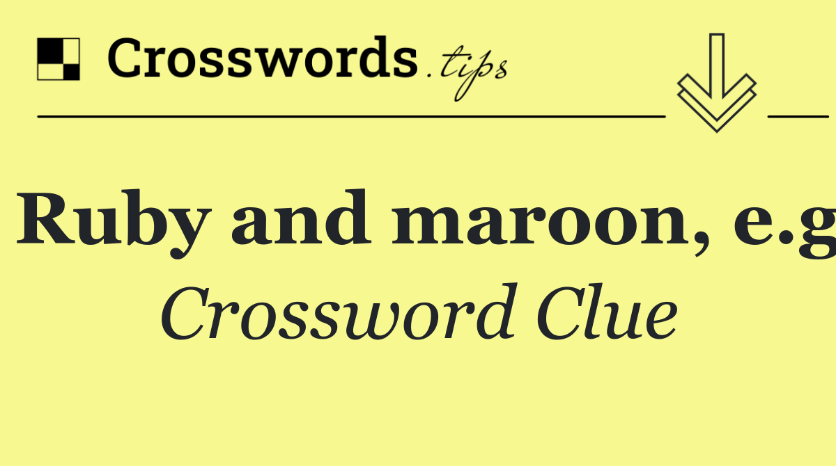 Ruby and maroon, e.g