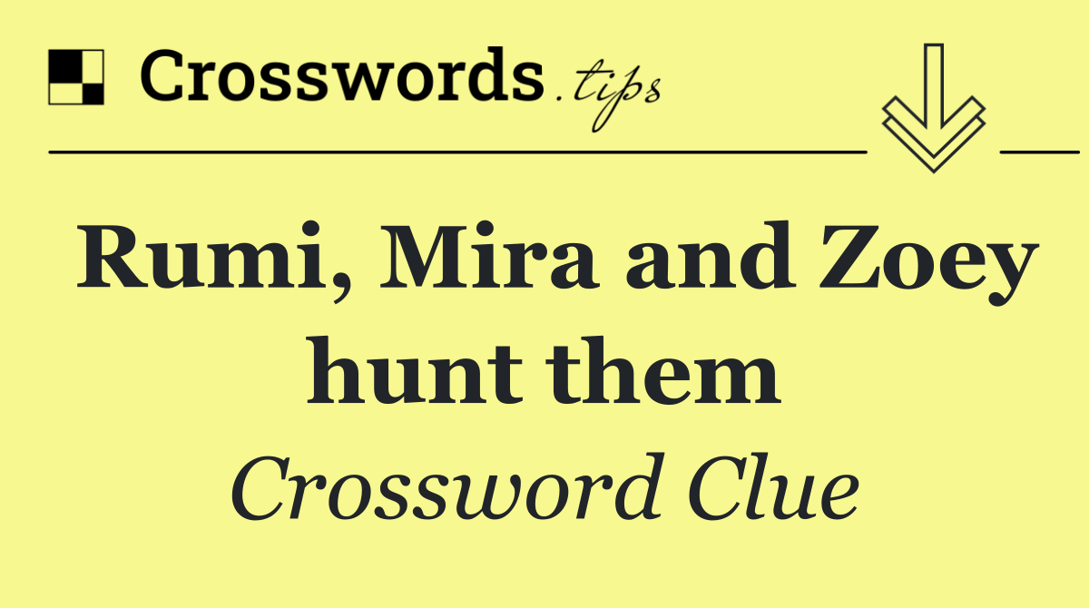 Rumi, Mira and Zoey hunt them