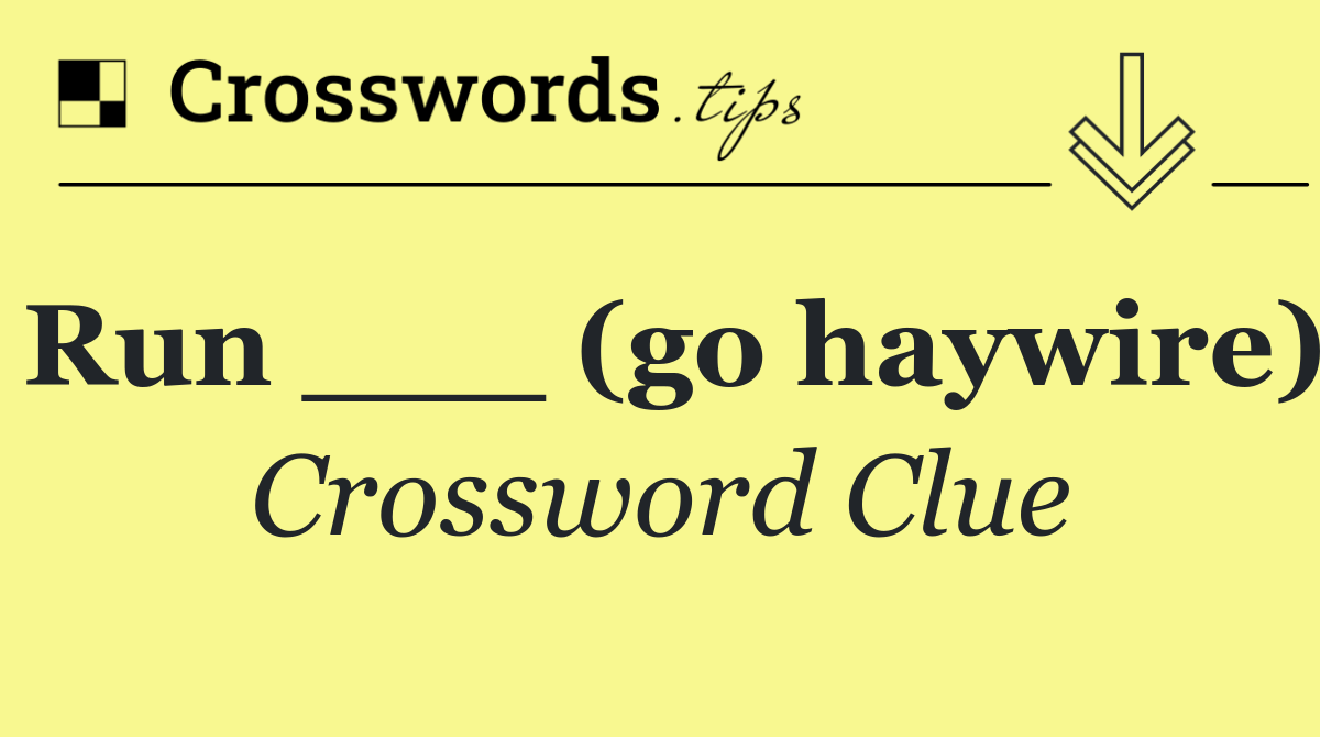 Run ___ (go haywire)