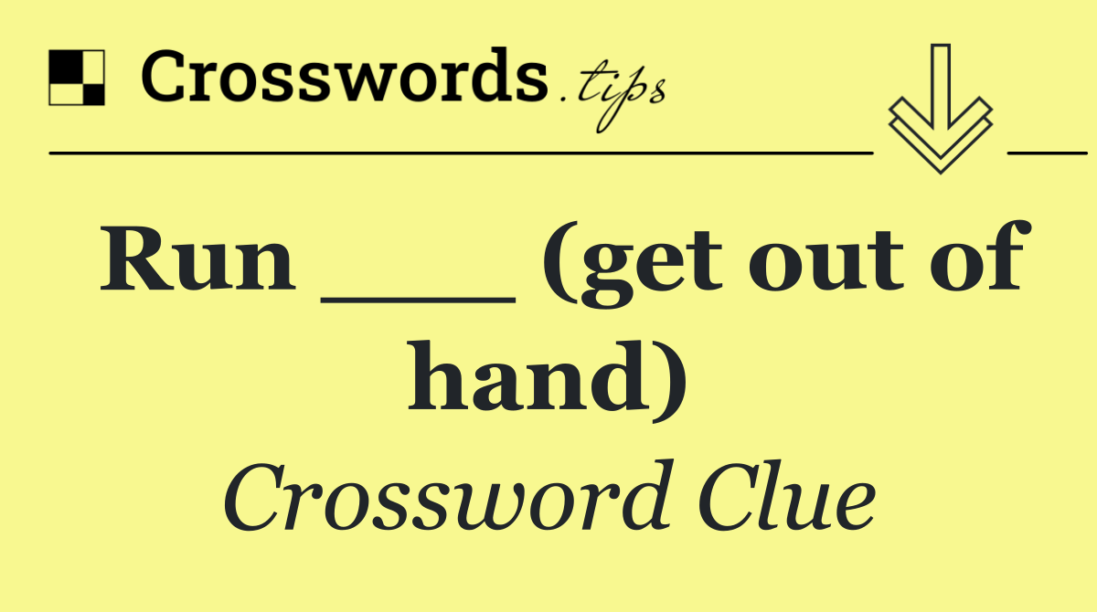 Run ___ (get out of hand)