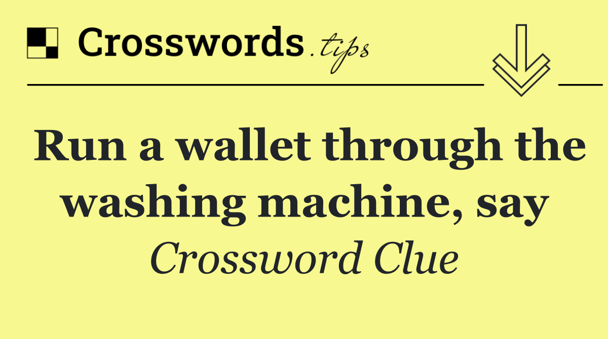 Run a wallet through the washing machine, say