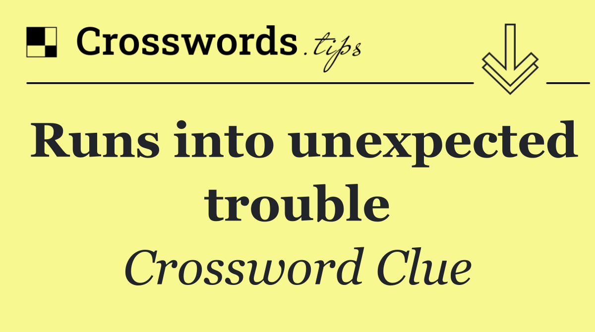 Runs into unexpected trouble