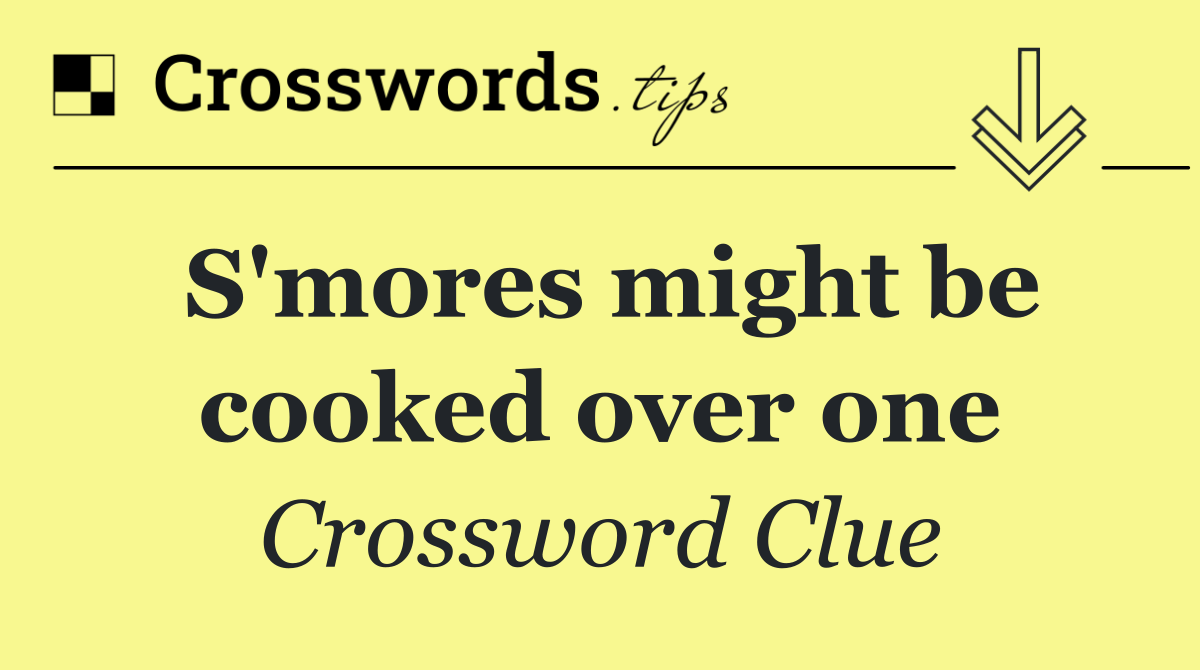 S'mores might be cooked over one