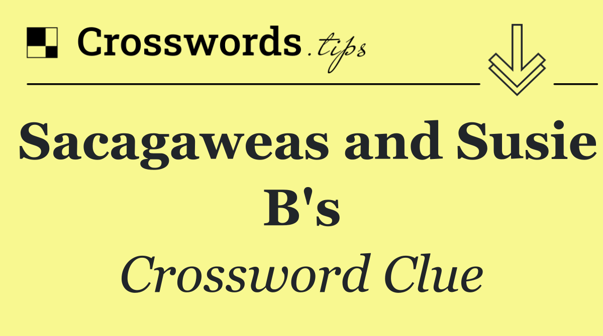 Sacagaweas and Susie B's