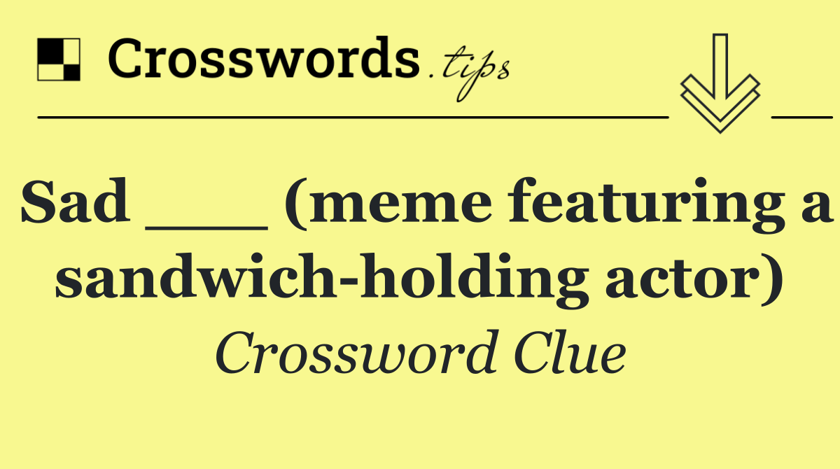 Sad ___ (meme featuring a sandwich holding actor)