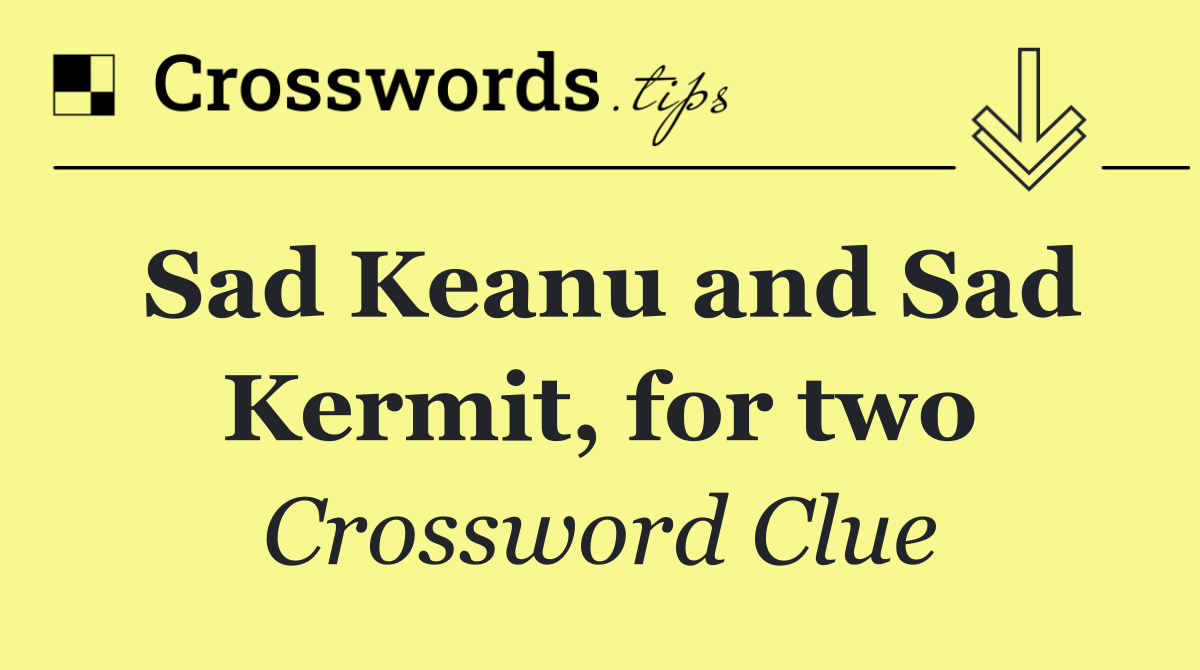 Sad Keanu and Sad Kermit, for two