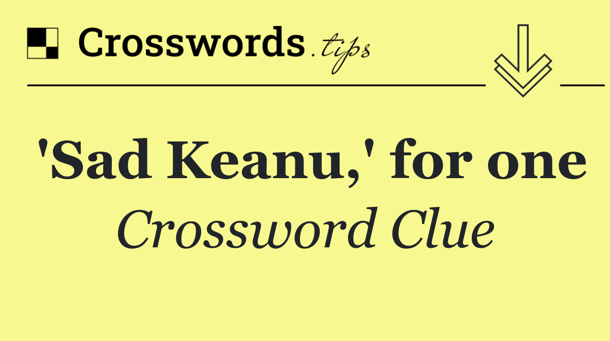 'Sad Keanu,' for one