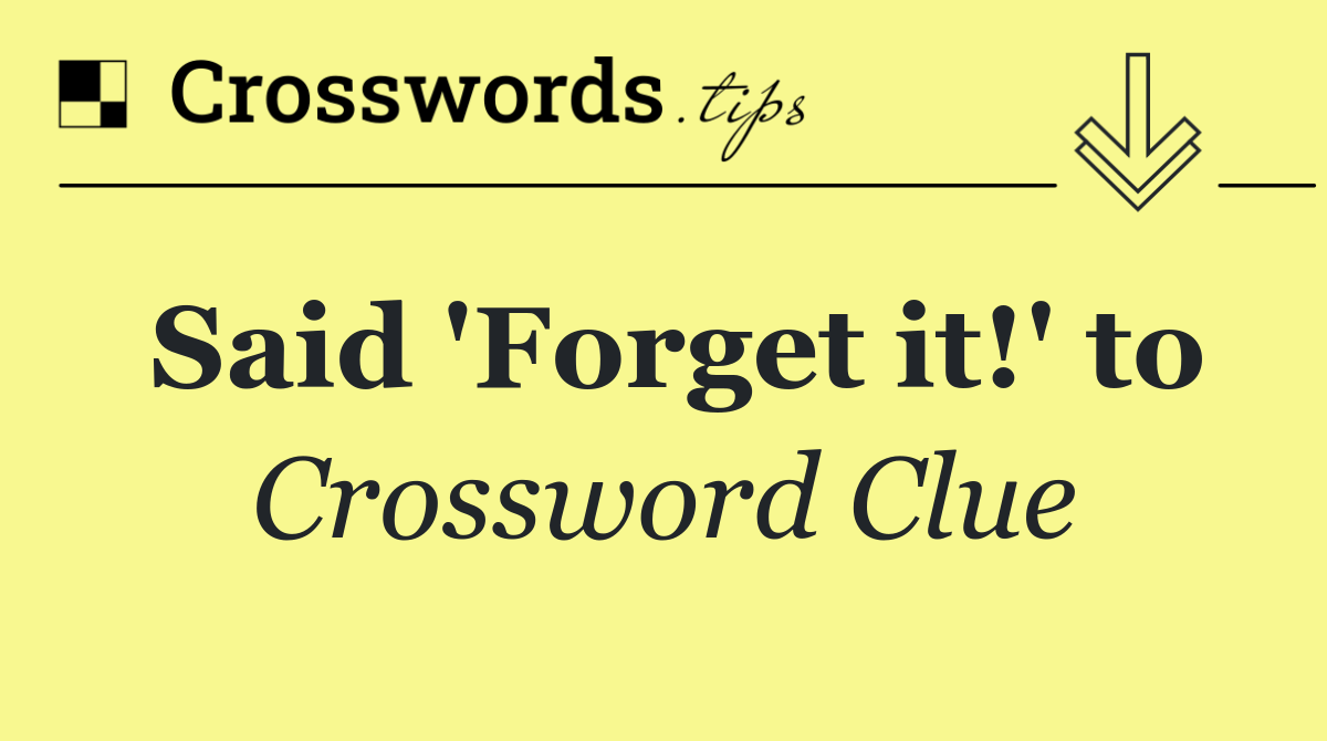 Said 'Forget it!' to