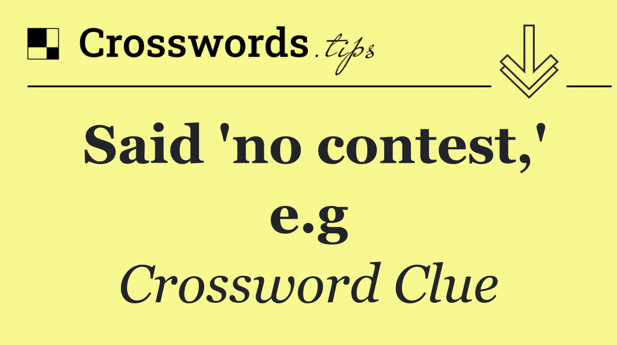 Said 'no contest,' e.g