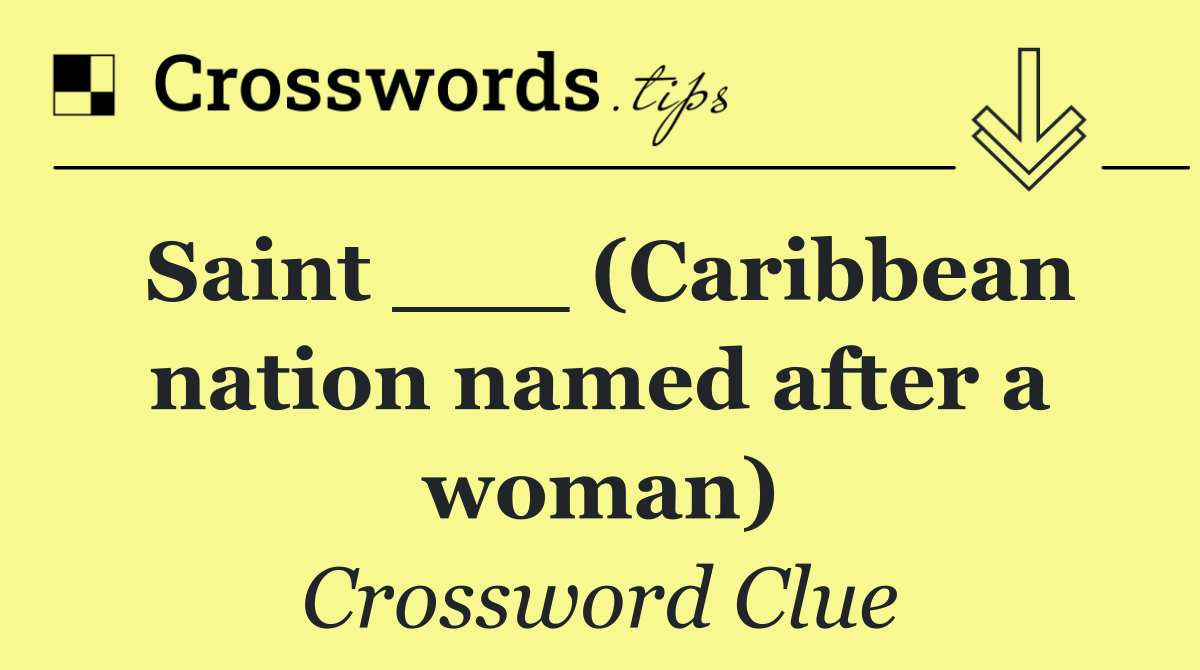 Saint ___ (Caribbean nation named after a woman)