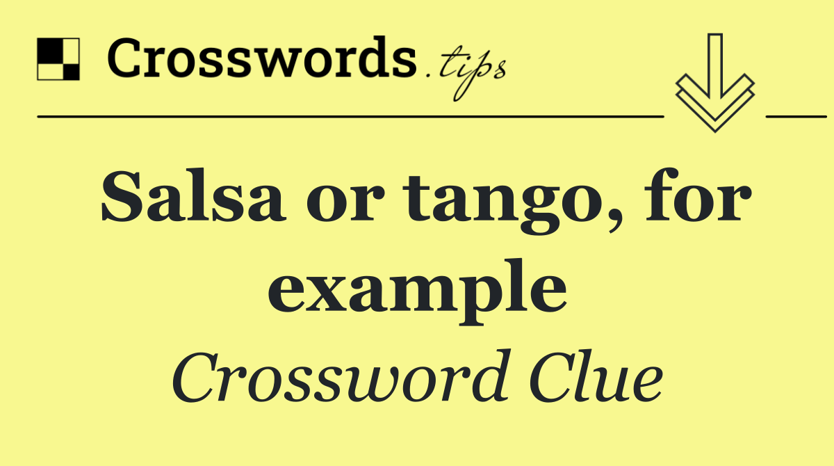 Salsa or tango, for example