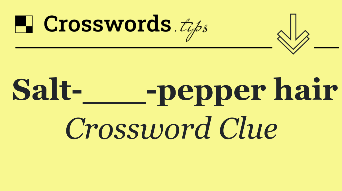 Salt ___ pepper hair